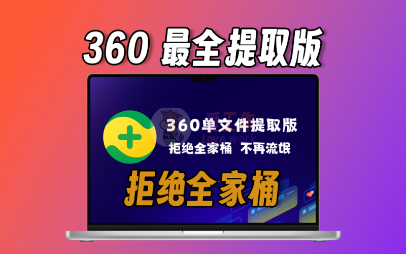 360最全提取版，好用的工具，拒绝全家桶-爱工作